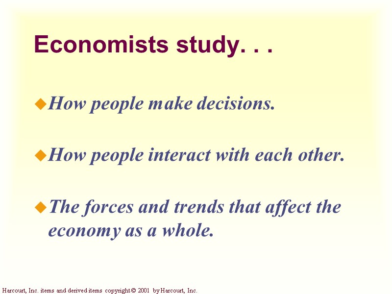 Economists study. . .  How people make decisions.  How people interact with